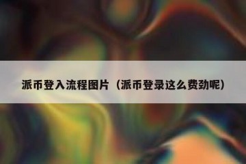 派币登入流程图片（派币登录这么费劲呢）