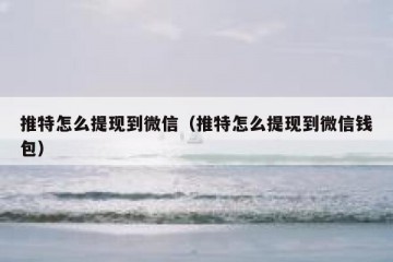 推特怎么提现到微信（推特怎么提现到微信钱包）