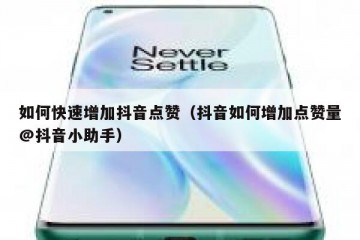 如何快速增加抖音点赞（抖音如何增加点赞量@抖音小助手）