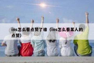 ins怎么看点赞了谁（ins怎么看某人的点赞）
