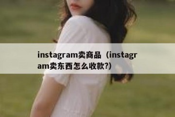 instagram卖商品（instagram卖东西怎么收款?）