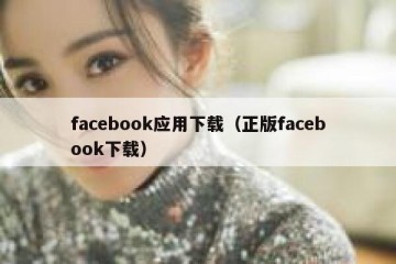 facebook应用下载（正版facebook下载）