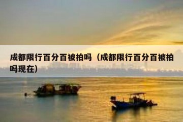 成都限行百分百被拍吗（成都限行百分百被拍吗现在）