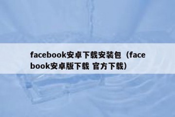 facebook安卓下载安装包（facebook安卓版下载 官方下载）