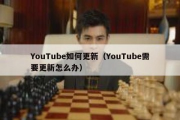 YouTube如何更新（YouTube需要更新怎么办）