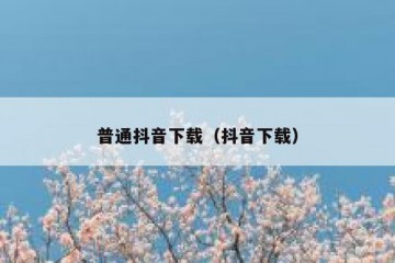 普通抖音下载（抖音下载）
