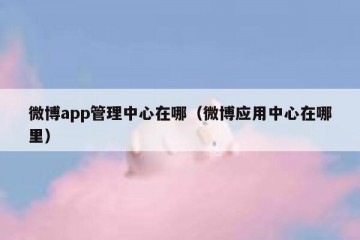 微博app管理中心在哪（微博应用中心在哪里）