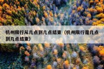杭州限行从几点到几点结束（杭州限行是几点到几点结束）