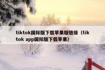 tiktok国际版下载苹果版链接（tiktok app国际版下载苹果）