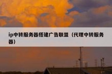 ip中转服务器搭建广告联盟（代理中转服务器）