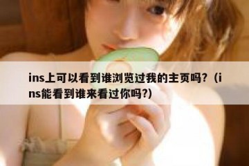 ins上可以看到谁浏览过我的主页吗?（ins能看到谁来看过你吗?）