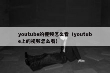 youtube的视频怎么看（youtube上的视频怎么看）