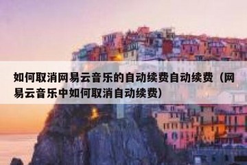 如何取消网易云音乐的自动续费自动续费（网易云音乐中如何取消自动续费）