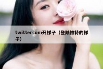twittercom开梯子（登陆推特的梯子）