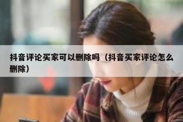 抖音评论买家可以删除吗（抖音买家评论怎么删除）