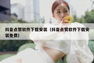 抖音点赞软件下载安装（抖音点赞软件下载安装免费）