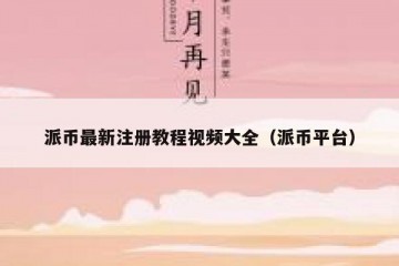 派币最新注册教程视频大全（派币平台）