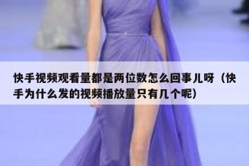 快手视频观看量都是两位数怎么回事儿呀（快手为什么发的视频播放量只有几个呢）