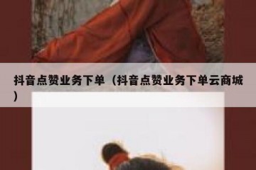 抖音点赞业务下单（抖音点赞业务下单云商城）