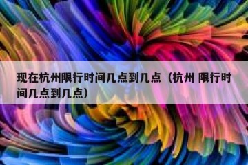 现在杭州限行时间几点到几点（杭州 限行时间几点到几点）