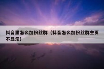 抖音里怎么加粉丝群（抖音怎么加粉丝群主页不显示）