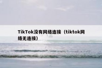 TikTok没有网络连接（tiktok网络无连接）