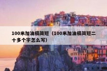 100米加油稿简短（100米加油稿简短二十多个字怎么写）