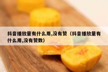 抖音播放量有什么用,没有赞（抖音播放量有什么用,没有赞数）