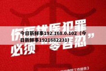 今日新鲜事192.168.0.102（今日新鲜事1921682231）