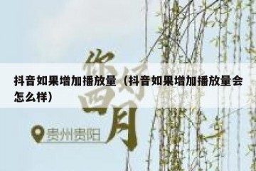抖音如果增加播放量（抖音如果增加播放量会怎么样）