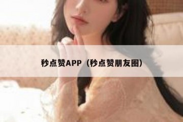 秒点赞APP（秒点赞朋友圈）