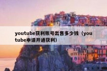youtube获利账号出售多少钱（youtube申请开通获利）