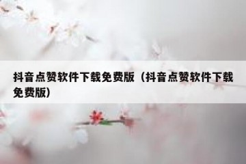 抖音点赞软件下载免费版（抖音点赞软件下载免费版）