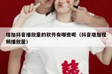 增加抖音播放量的软件有哪些呢（抖音增加视频播放量）