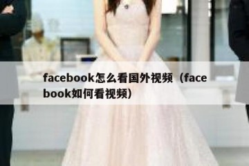 facebook怎么看国外视频（facebook如何看视频）