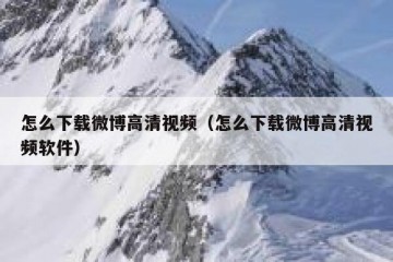 怎么下载微博高清视频（怎么下载微博高清视频软件）