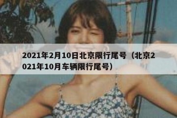 2021年2月10日北京限行尾号（北京2021年10月车辆限行尾号）