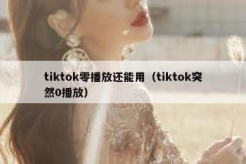 tiktok零播放还能用（tiktok突然0播放）