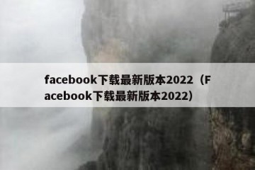 facebook下载最新版本2022（Facebook下载最新版本2022）