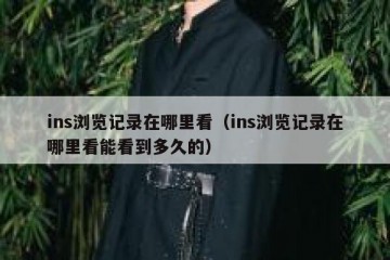 ins浏览记录在哪里看（ins浏览记录在哪里看能看到多久的）