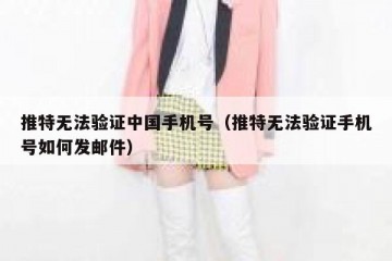 推特无法验证中国手机号（推特无法验证手机号如何发邮件）