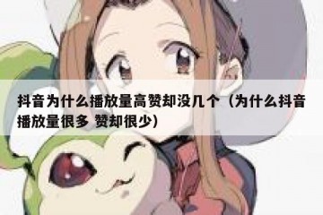 抖音为什么播放量高赞却没几个（为什么抖音播放量很多 赞却很少）