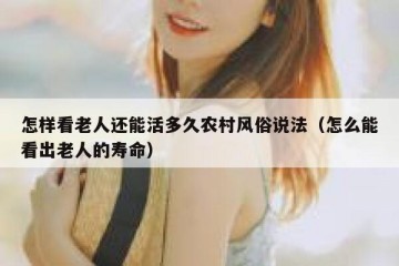 怎样看老人还能活多久农村风俗说法（怎么能看出老人的寿命）