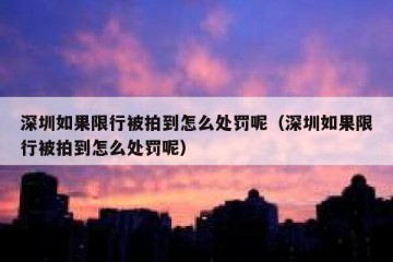 深圳如果限行被拍到怎么处罚呢（深圳如果限行被拍到怎么处罚呢）