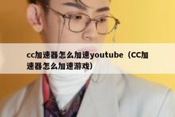 cc加速器怎么加速youtube（CC加速器怎么加速游戏）