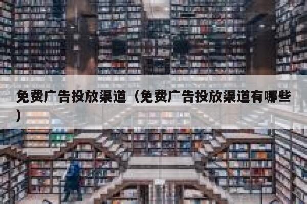 免费广告投放渠道(免费广告投放渠道有哪些) 第1张 免费广告投放渠道(免费广告投放渠道有哪些) 第1张