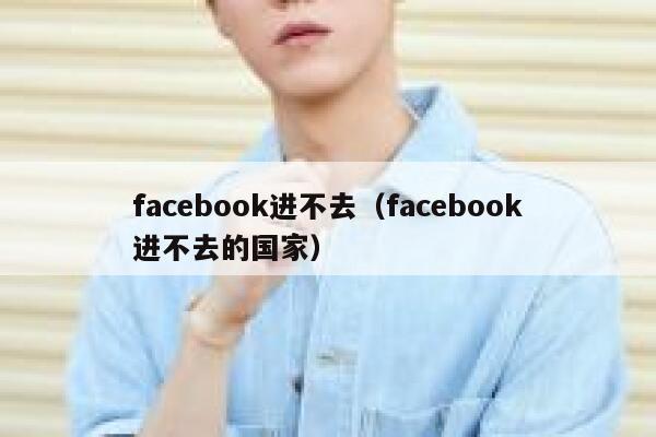 facebook进不去(facebook进不去的国家) 第1张 facebook进不去(facebook进不去的国家) 第1张