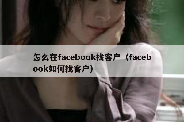 怎么在facebook找客户(facebook如何找客户) 第1张 怎么在facebook找客户(facebook如何找客户) 第1张