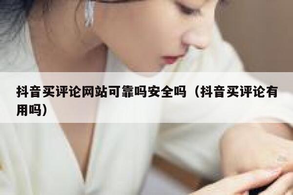 抖音买评论网站可靠吗安全吗（抖音买评论有用吗） 第1张