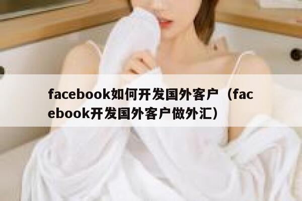 facebook如何开发国外客户(facebook开发国外客户做外汇) 第1张 facebook如何开发国外客户(facebook开发国外客户做外汇) 第1张